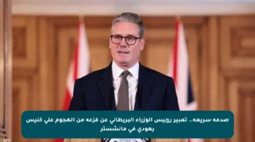 صدمة سريعة.. تعبير رئيس الوزراء البريطاني عن فزعه من الهجوم على كنيس يهودي في مانشستر